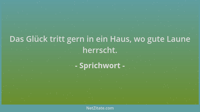 Sprichwort - Das Glück tritt gern in ein Haus, wo gute Laune herrscht....