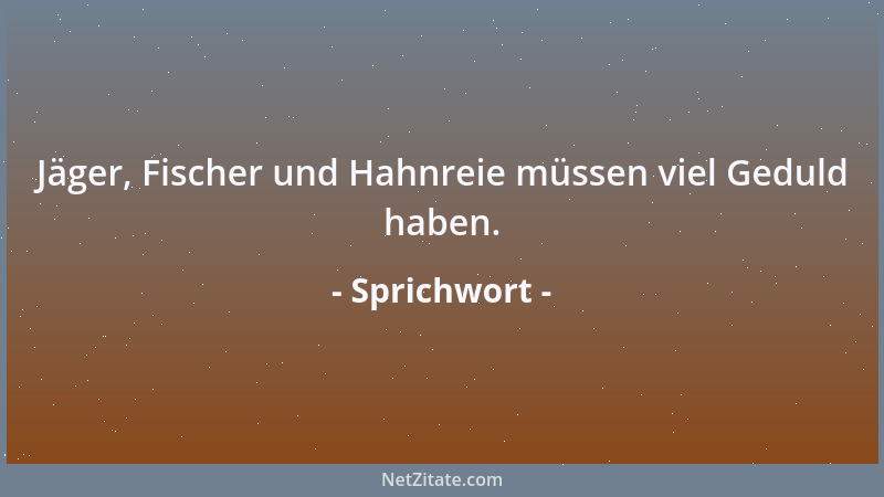 Sprichwort - Jäger, Fischer und Hahnreie müssen viel Geduld haben....