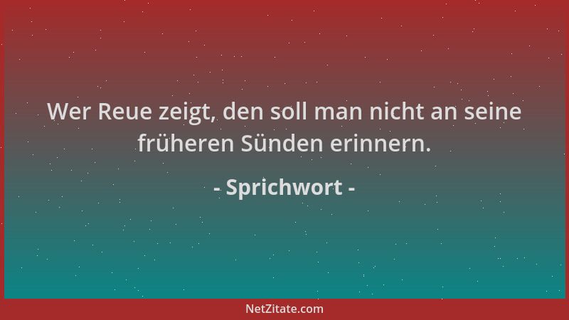 Sprichwort - Wer Reue zeigt, den soll man nicht an seine früheren Sünden erinnern....