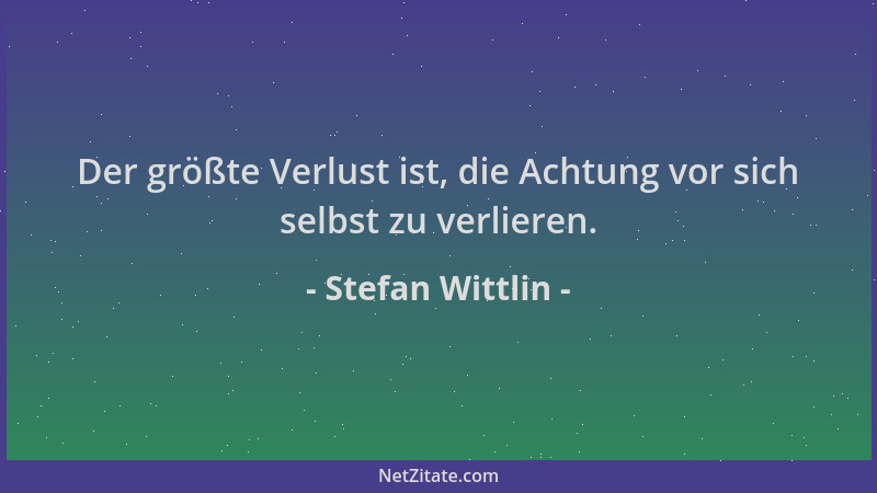 Stefan Wittlin - Der größte Verlust ist, die Achtung vor sich selbst zu verlieren....