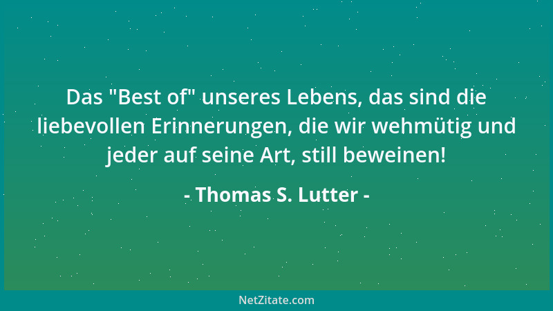 Thomas S. Lutter - Das  "Best of " unseres Lebens, das sind die liebevollen Erinnerungen, die wir wehmütig und jeder auf sein...