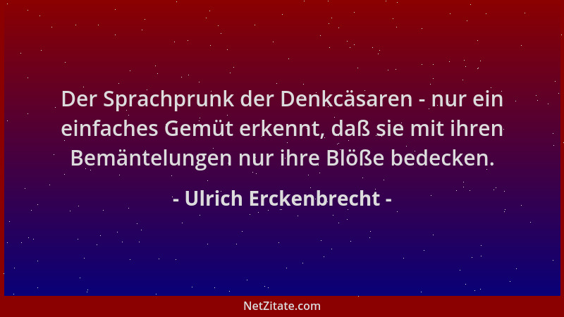 Ulrich Erckenbrecht - Der Sprachprunk der Denkcäsaren - nur ein einfaches Gemüt erkennt, daß sie mit ihren Bemäntelungen nu...