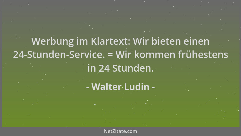 Walter Ludin - Werbung im Klartext: Wir bieten einen 24-Stunden-Service. = Wir kommen frühestens in 24 Stunden....
