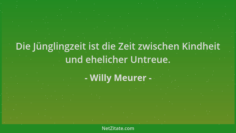 Willy Meurer - Die Jünglingzeit ist die Zeit zwischen Kindheit und ehelicher Untreue....