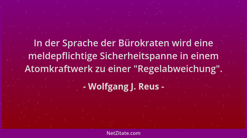 Wolfgang J. Reus - In der Sprache der Bürokraten wird eine meldepflichtige Sicherheitspanne in einem Atomkraftwerk zu einer...