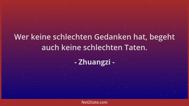 Zhuangzi - Wer keine schlechten Gedanken hat, begeht auch keine schlechten Taten....