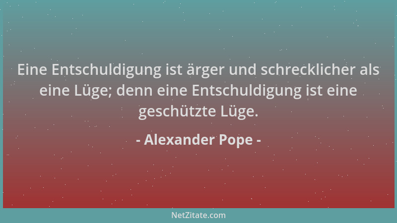 Alexander Pope - Eine Entschuldigung ist ärger und schrecklicher als eine Lüge; denn eine Entschuldigung ist eine geschützt...