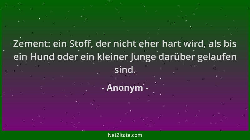 Anonym - Zement: ein Stoff, der nicht eher hart wird, als bis ein Hund oder ein kleiner Junge darüber gelaufen sind....