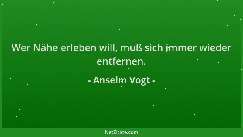 Anselm Vogt - Wer Nähe erleben will, muß sich immer wieder entfernen....