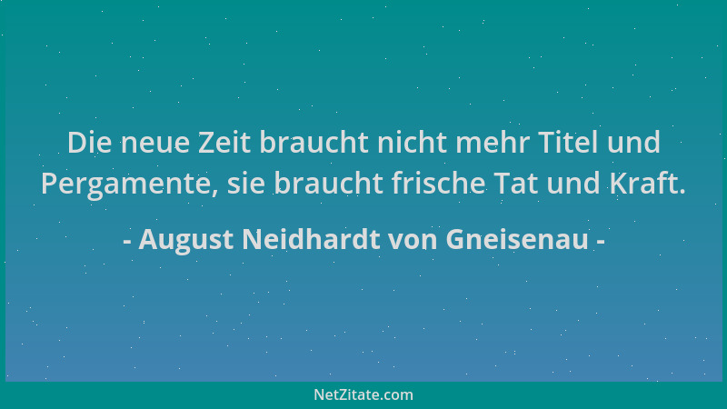 August Neidhardt von Gneisenau - Die neue Zeit braucht nicht mehr Titel und Pergamente, sie braucht frische Tat und Kraft....