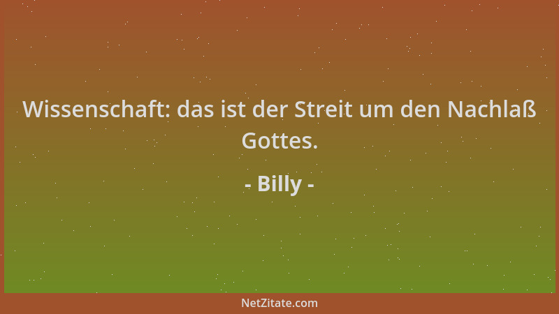 Billy - Wissenschaft: das ist der Streit um den Nachlaß Gottes....
