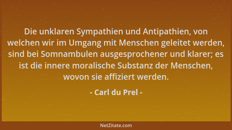 Carl du Prel - Die unklaren Sympathien und Antipathien, von welchen wir im Umgang mit Menschen geleitet werden, sind bei So...