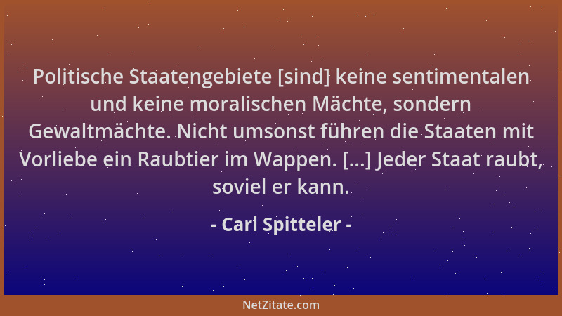 Carl Spitteler - Politische Staatengebiete [sind] keine sentimentalen und keine moralischen Mächte, sondern Gewaltmächte. N...