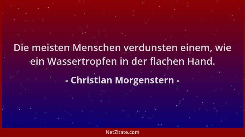 Christian Morgenstern - Die meisten Menschen verdunsten einem, wie ein Wassertropfen in der flachen Hand....