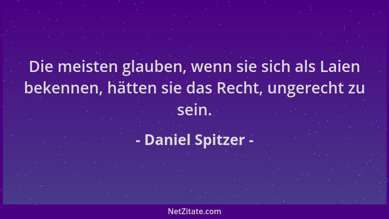 Daniel Spitzer - Die meisten glauben, wenn sie sich als Laien bekennen, hätten sie das Recht, ungerecht zu sein....