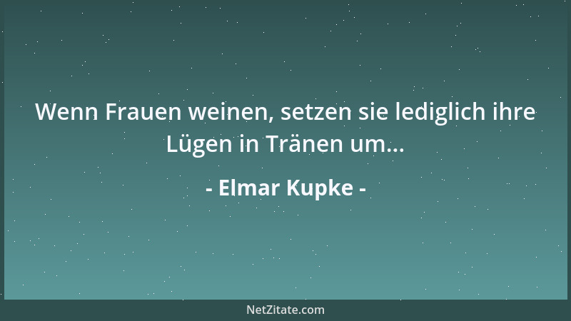 Elmar Kupke - Wenn Frauen weinen, setzen sie lediglich ihre Lügen in Tränen um......