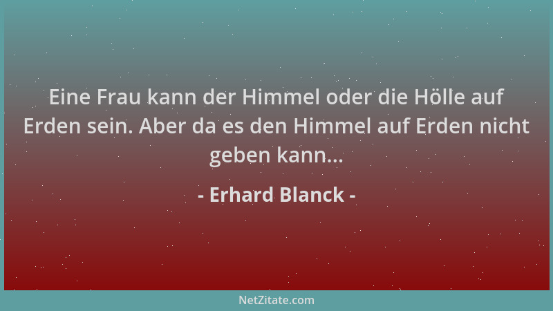Erhard Blanck - Eine Frau kann der Himmel oder die Hölle auf Erden sein. Aber da es den Himmel auf Erden nicht geben kann.....