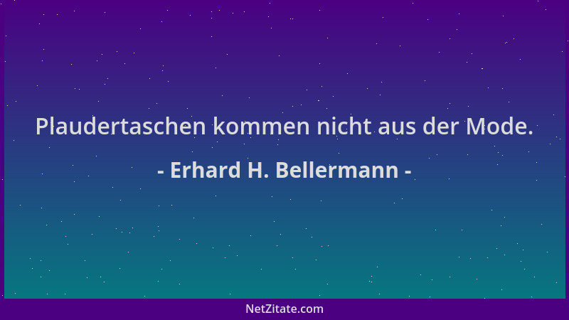 Erhard H. Bellermann - Plaudertaschen kommen nicht aus der Mode....