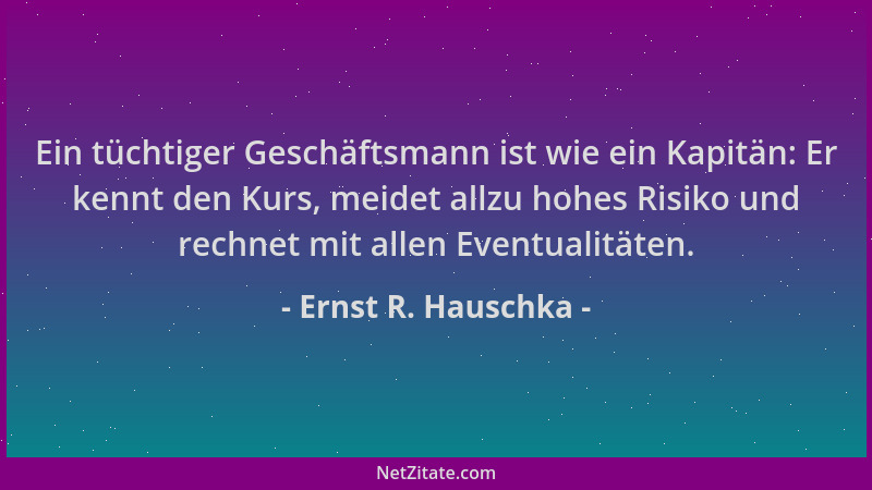 Ernst R. Hauschka - Ein tüchtiger Geschäftsmann ist wie ein Kapitän: Er kennt den Kurs, meidet allzu hohes Risiko und rechn...