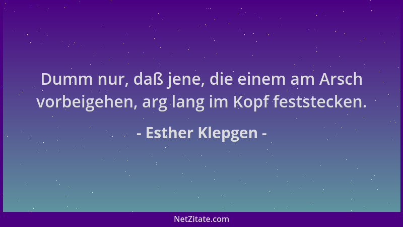 Esther Klepgen - Dumm nur, daß jene, die einem am Arsch vorbeigehen, arg lang im Kopf feststecken....