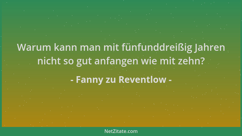 Fanny zu Reventlow - Warum kann man mit fünfunddreißig Jahren nicht so gut anfangen wie mit zehn?...