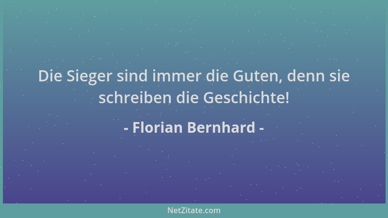 Florian Bernhard - Die Sieger sind immer die Guten, denn sie schreiben die Geschichte!...