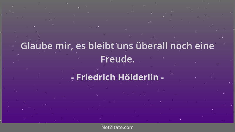 Friedrich Hölderlin - Glaube mir, es bleibt uns überall noch eine Freude....