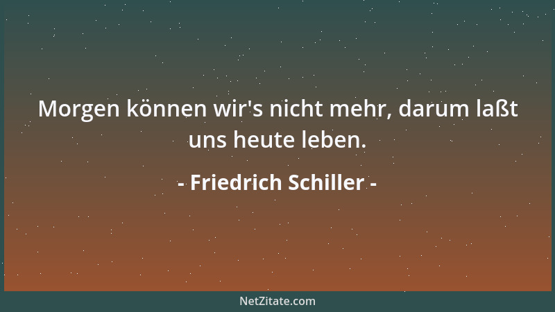 Friedrich Schiller - Verscherzt ist dem Menschen des Lebens Frucht, solang er die Schatten zu haschen sucht....
