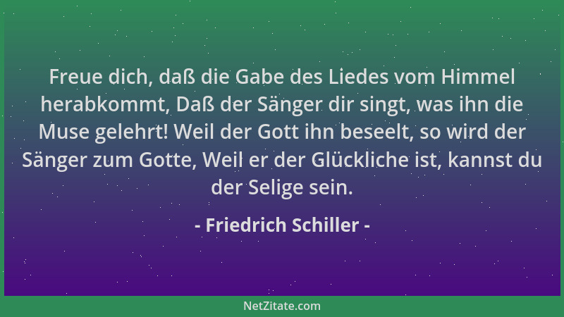 Friedrich Schiller - Freue dich, daß die Gabe des Liedes vom Himmel herabkommt, Daß der Sänger dir singt, was ihn die Muse...