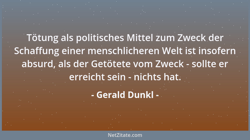 Gerald Dunkl - Tötung als politisches Mittel zum Zweck der Schaffung einer menschlicheren Welt ist insofern absurd, als der...
