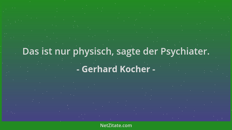 Gerhard Kocher - Das ist nur physisch, sagte der Psychiater....