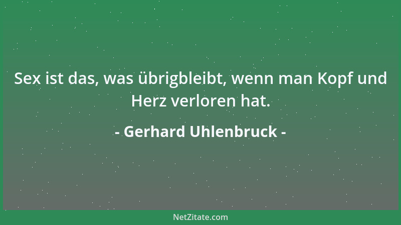 Gerhard Uhlenbruck - Sex ist das, was übrigbleibt, wenn man Kopf und Herz verloren hat....