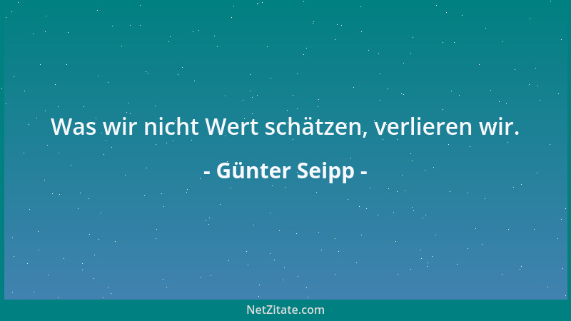Günter Seipp - Was wir nicht Wert schätzen, verlieren wir....
