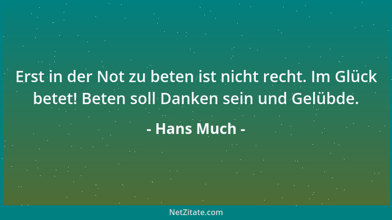 Hans Much - Erst in der Not zu beten ist nicht recht. Im Glück betet! Beten soll Danken sein und Gelübde....