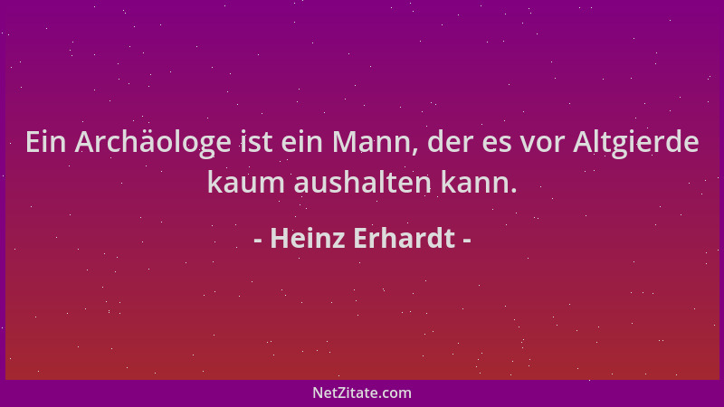 Heinz Erhardt - Ein Archäologe ist ein Mann, der es vor Altgierde kaum aushalten kann....
