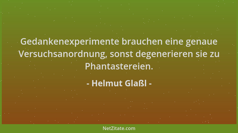 Helmut Glaßl - Gedankenexperimente brauchen eine genaue Versuchsanordnung, sonst degenerieren sie zu Phantastereien....