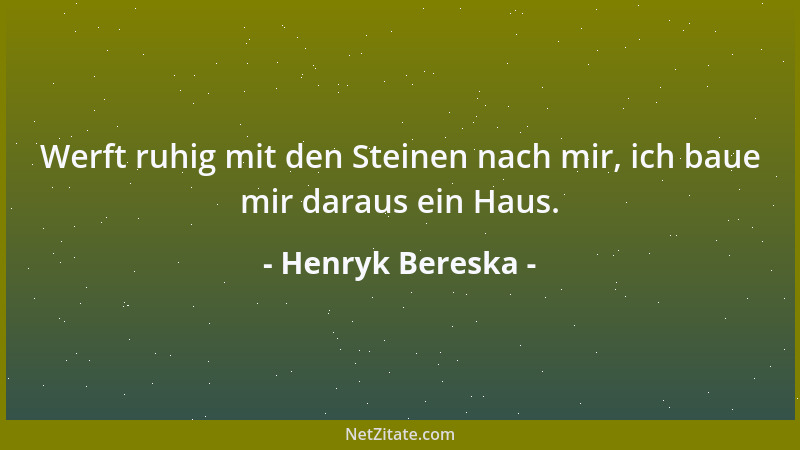 Henryk Bereska - Werft ruhig mit den Steinen nach mir, ich baue mir daraus ein Haus....