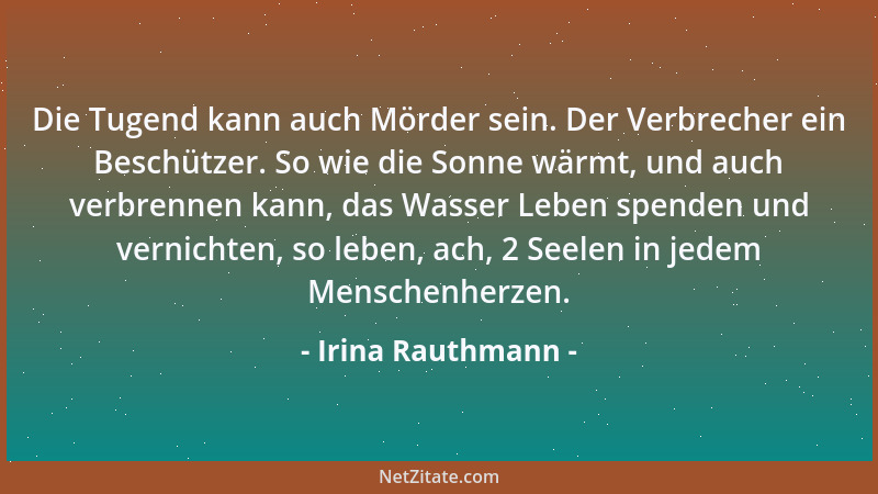 Irina Rauthmann - Die Tugend kann auch Mörder sein. Der Verbrecher ein Beschützer. So wie die Sonne wärmt, und auch verbren...