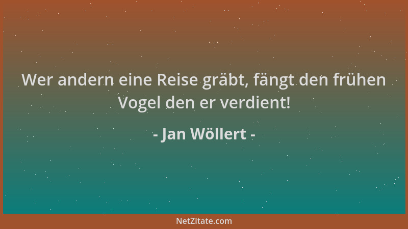 Jan Wöllert - Wer andern eine Reise gräbt, fängt den frühen Vogel den er verdient!...