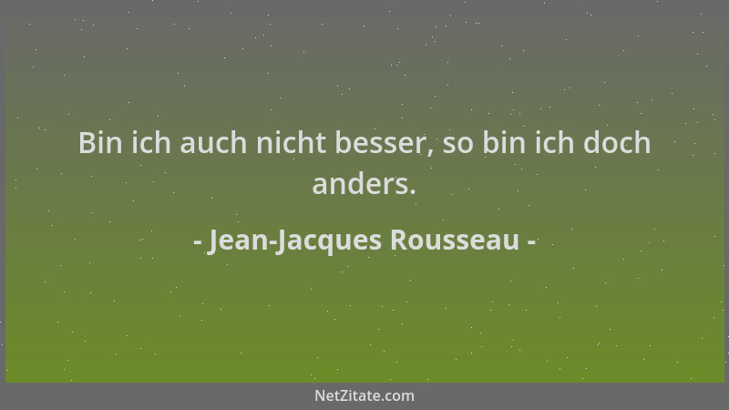 Jean-Jacques Rousseau - Bin ich auch nicht besser, so bin ich doch anders....