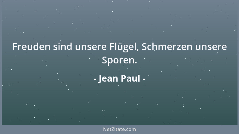 Jean Paul - Freuden sind unsere Flügel, Schmerzen unsere Sporen....