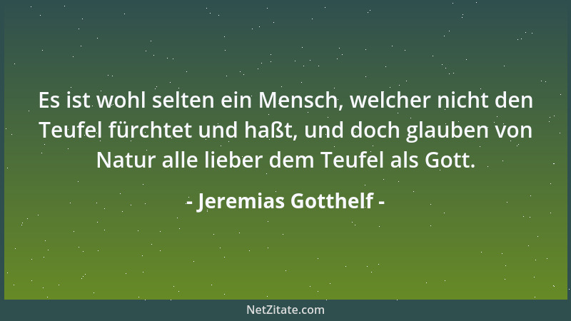 Jeremias Gotthelf - Es ist wohl selten ein Mensch, welcher nicht den Teufel fürchtet und haßt, und doch glauben von Natur a...
