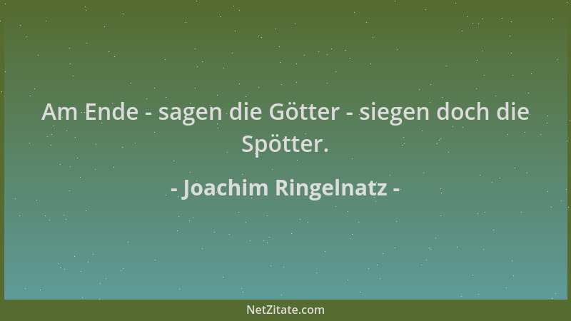Joachim Ringelnatz - Am Ende - sagen die Götter - siegen doch die Spötter....