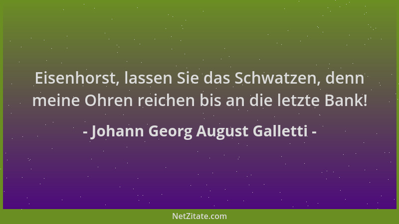Johann Georg August Galletti - Eisenhorst, lassen Sie das Schwatzen, denn meine Ohren reichen bis an die letzte Bank!...