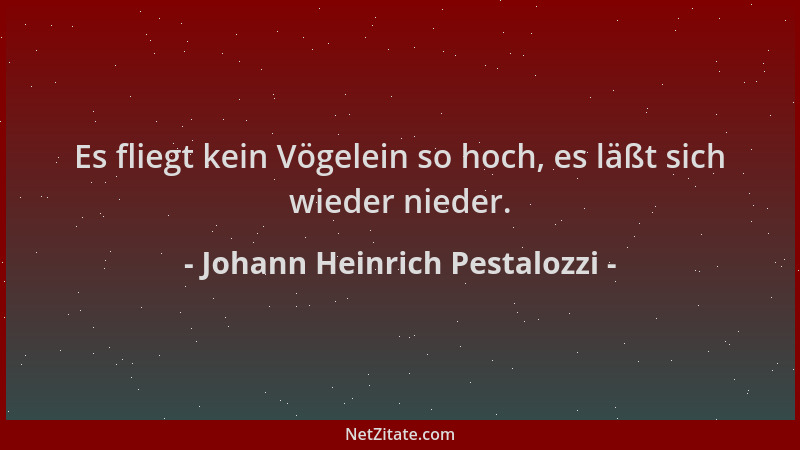 Johann Heinrich Pestalozzi - Es fliegt kein Vögelein so hoch, es läßt sich wieder nieder....