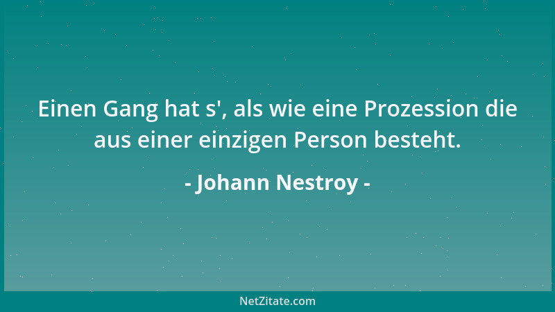 Johann Nestroy - Einen Gang hat s ', als wie eine Prozession die aus einer einzigen Person besteht....