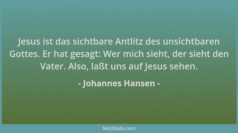Johannes Hansen - Jesus ist das sichtbare Antlitz des unsichtbaren Gottes. Er hat gesagt: Wer mich sieht, der sieht den Vat...