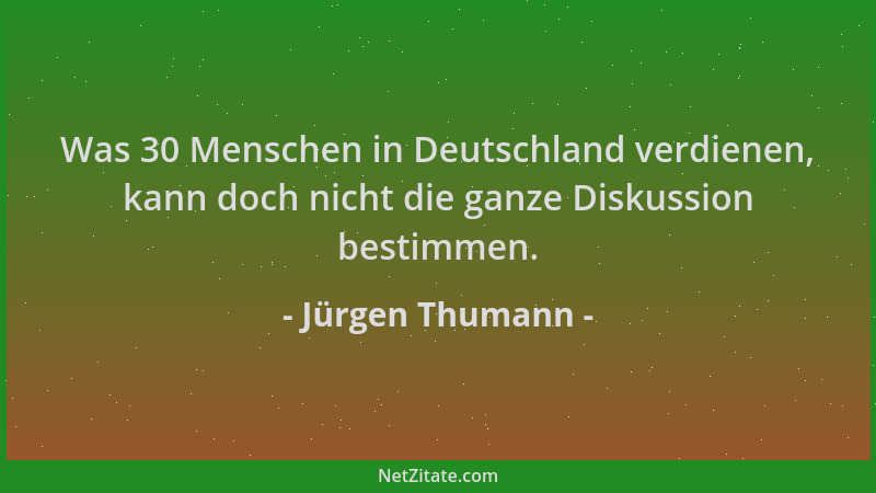 Jürgen Thumann - Was 30 Menschen in Deutschland verdienen, kann doch nicht die ganze Diskussion bestimmen....