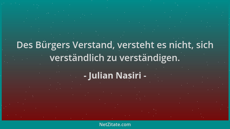 Julian Nasiri - Des Bürgers Verstand, versteht es nicht, sich verständlich zu verständigen....