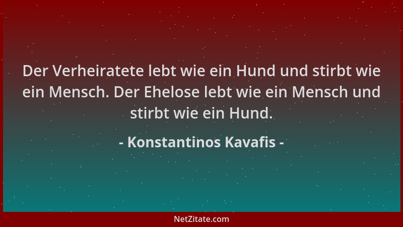 Konstantinos Kavafis - Der Verheiratete lebt wie ein Hund und stirbt wie ein Mensch. Der Ehelose lebt wie ein Mensch und st...